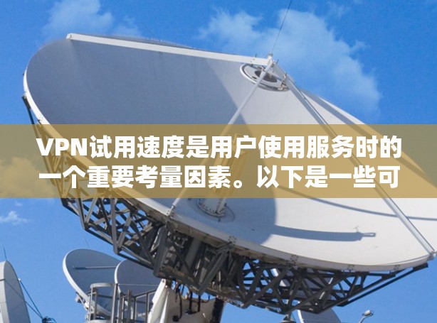 VPN试用速度是用户使用服务时的一个重要考量因素。以下是一些可以从试用速度的角度对 VPN 服务进行分析和评价的要点