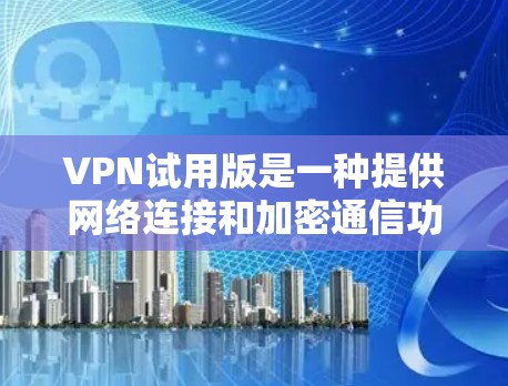 VPN试用版是一种提供网络连接和加密通信功能的软件，通常结合了VPN协议，如VPN、TUNNEL或Tor。以下是关于安装VPN试用版的详细步骤和一些常见问题及解决方案