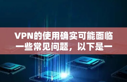 VPN的使用确实可能面临一些常见问题，以下是一些常见的问题及其解决方案