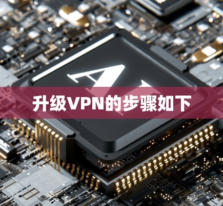 升级VPN的步骤如下