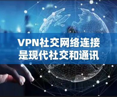 VPN社交网络连接是现代社交和通讯中非常重要的工具，可以帮助你进行在线交流、分享文件、联系朋友等。以下是关于如何使用VPN进行社交连接的一些关键点和建议