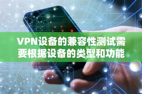 VPN设备的兼容性测试需要根据设备的类型和功能进行调整，以确保设备能够正常运行VPN服务。以下是一些常见的VPN设备及其兼容性测试建议