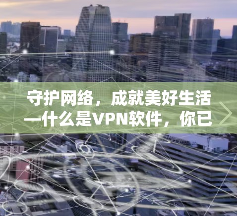 守护网络，成就美好生活—什么是VPN软件，你已知吗？