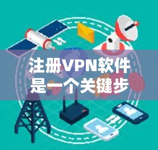 注册VPN软件是一个关键步骤，确保你的设备安全访问互联网。以下是一个清晰的步骤指南，帮助你顺利注册VPN软件