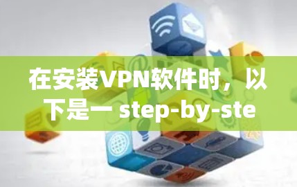 在安装VPN软件时，以下是一 step-by-step guide 以便您顺利完成安装