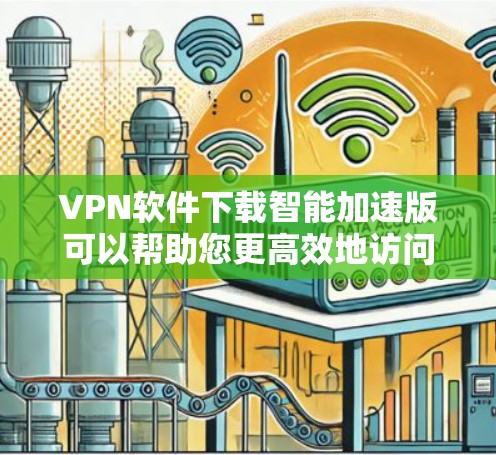 VPN软件下载智能加速版可以帮助您更高效地访问国际互联网，同时提供安全的网络环境。以下是几种主流VPN软件的下载链接，您可以根据自己的需求选择