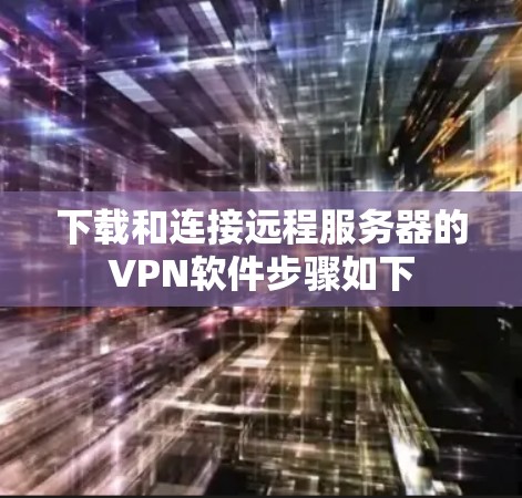 下载和连接远程服务器的VPN软件步骤如下