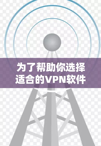 为了帮助你选择适合的VPN软件和网络优化工具，以下是分步骤的建议