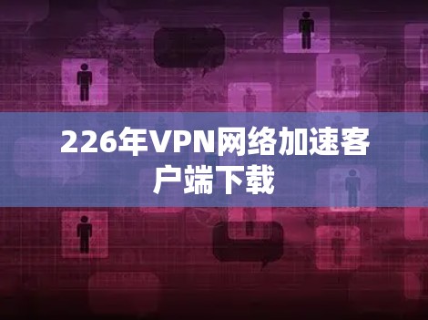 226年VPN网络加速客户端下载