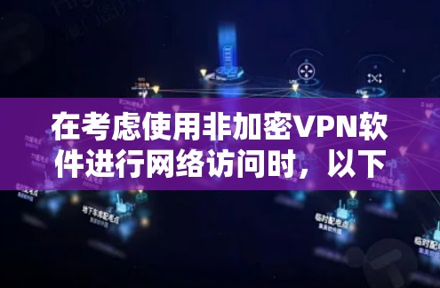 在考虑使用非加密VPN软件进行网络访问时，以下是一些关键点和建议