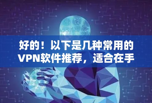 好的！以下是几种常用的VPN软件推荐，适合在手机上安装并使用