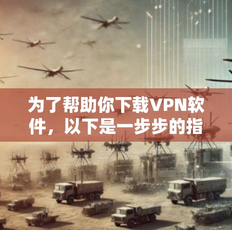 为了帮助你下载VPN软件，以下是一步步的指南