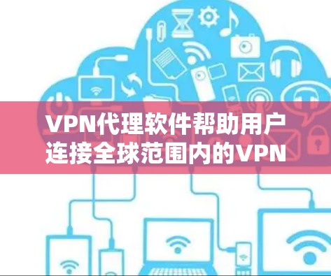 VPN代理软件帮助用户连接全球范围内的VPN服务器，这些代理软件通常需要额外的软件或配置来确保安全。以下是几种推荐的VPN代理软件，并提供详细说明