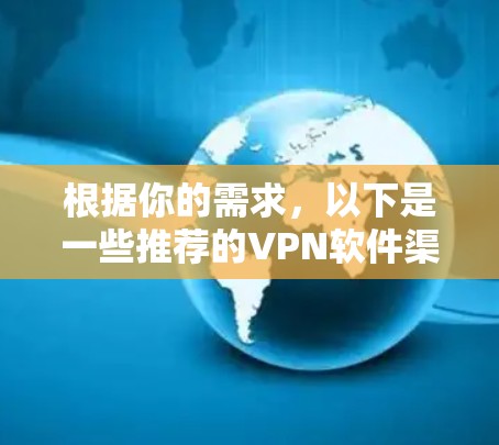 根据你的需求，以下是一些推荐的VPN软件渠道，涵盖国内和国外的选项，供你参考