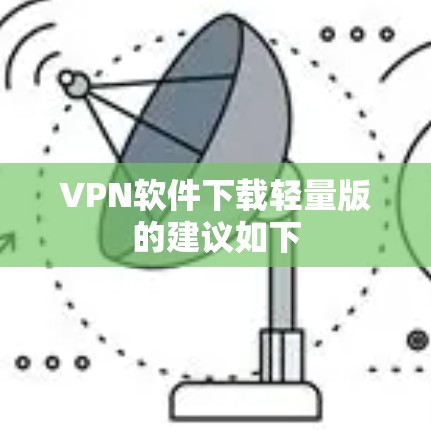VPN软件下载轻量版的建议如下