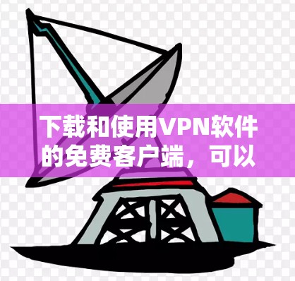 下载和使用VPN软件的免费客户端，可以按照以下步骤进行
