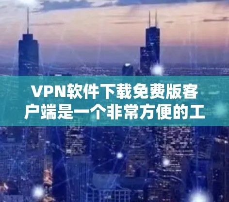 VPN软件下载免费版客户端是一个非常方便的工具，可以帮助用户在没有付费的情况下连接到网络，进行VPN访问。以下是几个常见的免费VPN客户端推荐