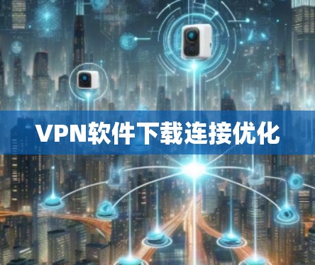VPN软件下载连接优化