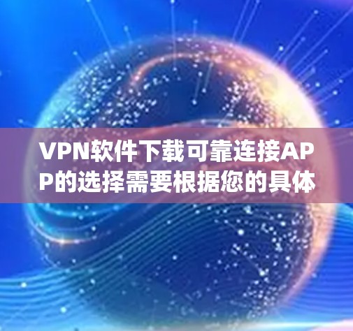VPN软件下载可靠连接APP的选择需要根据您的具体需求和设备情况进行评估。以下是一些 commonly used and reliable VPN software推荐，适合较为简单的使用场景