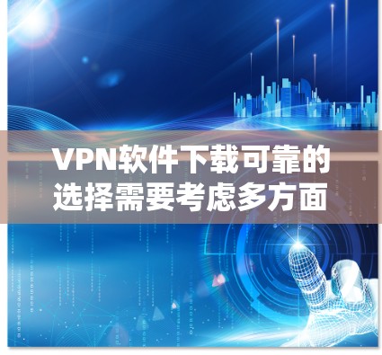 VPN软件下载可靠的选择需要考虑多方面因素，包括网络条件、软件的安全性、隐私保护以及用户习惯。以下是一些常见的VPN软件推荐，帮助您下载到可靠的内容