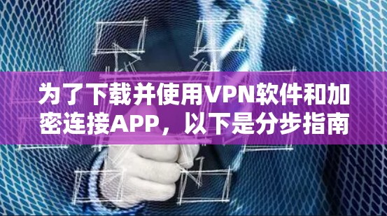 为了下载并使用VPN软件和加密连接APP，以下是分步指南