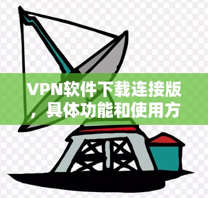 VPN软件下载连接版，具体功能和使用方法因软件而异，以下是一些常见VPN软件的连接版功能和下载链接建议
