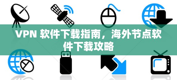 VPN 软件下载指南，海外节点软件下载攻略