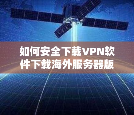 如何安全下载VPN软件下载海外服务器版