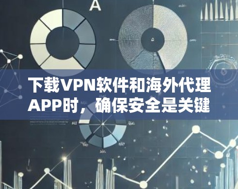 下载VPN软件和海外代理APP时，确保安全是关键。以下是一些建议，帮助您更好地进行下载和安装