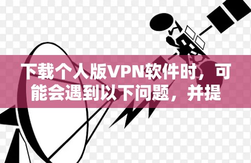 下载个人版VPN软件时，可能会遇到以下问题，并提供了解决方案