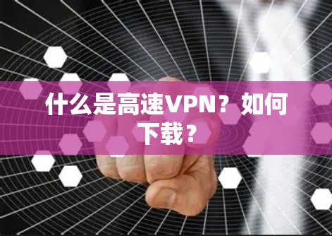 什么是高速VPN？如何下载？