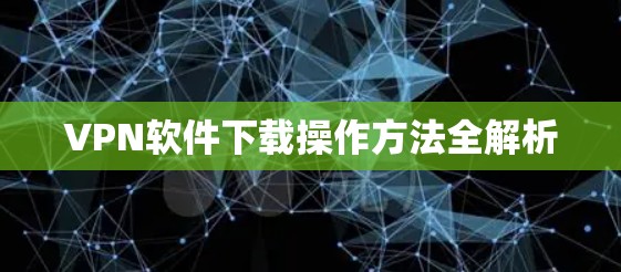 VPN软件下载操作方法全解析