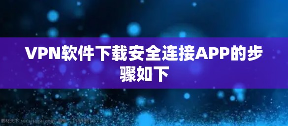 VPN软件下载安全连接APP的步骤如下