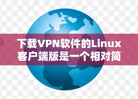 下载VPN软件的Linux客户端版是一个相对简单的过程，以下是一步步的指南，帮助你顺利完成这个任务