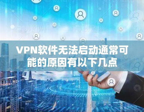 VPN软件无法启动通常可能的原因有以下几点 VPN软件无法启动通常可能的原因有以下几点