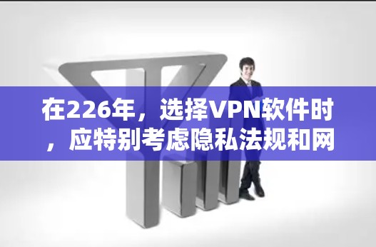 在226年，选择VPN软件时，应特别考虑隐私法规和网络安全威胁。以下是根据226年特点推荐的VPN软件