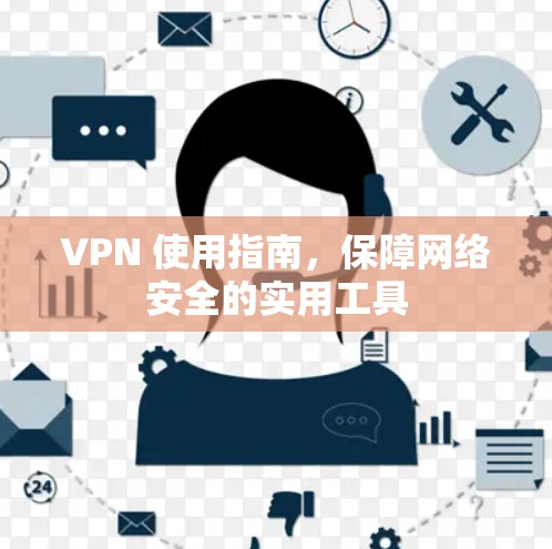VPN 使用指南，保障网络安全的实用工具