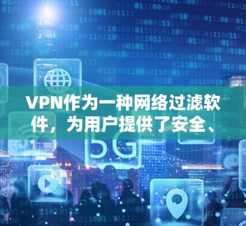 VPN作为一种网络过滤软件，为用户提供了安全、匿名和高安全性的网络访问方式。以下是VPN评测的分步说明