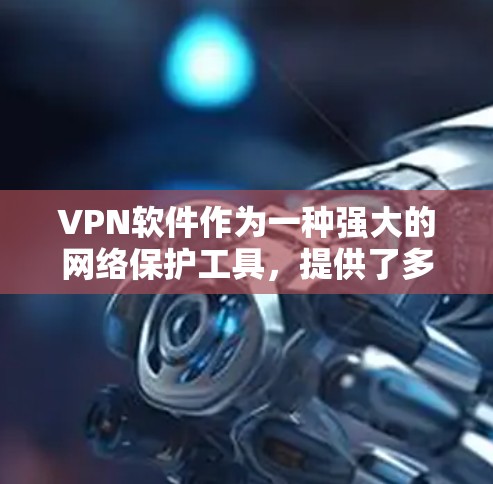 VPN软件作为一种强大的网络保护工具，提供了多种功能和应用场景，帮助用户保护数据安全。以下是对这些软件的主要功能、适用场景及选择建议的详细分析