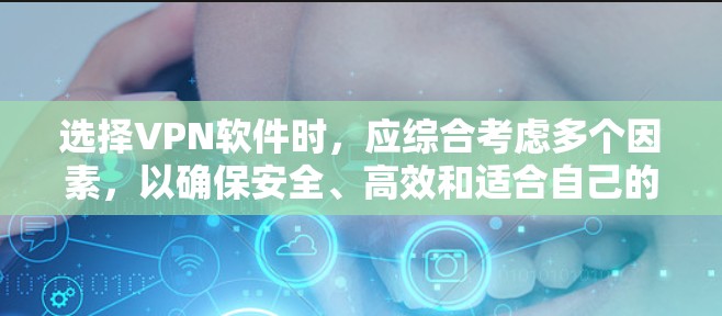 选择VPN软件时，应综合考虑多个因素，以确保安全、高效和适合自己的需求。以下是一个有条理的指南，帮助您做出明智的选择