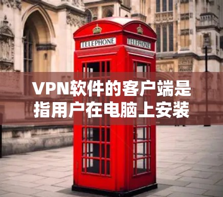VPN软件的客户端是指用户在电脑上安装的VPN应用程序，用于在互联网上进行视频、文件或其他文件的共享、观看、下载或加密。以下是几种常见的VPN软件及其特点