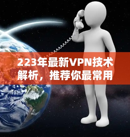223年最新VPN技术解析，推荐你最常用的热门线路