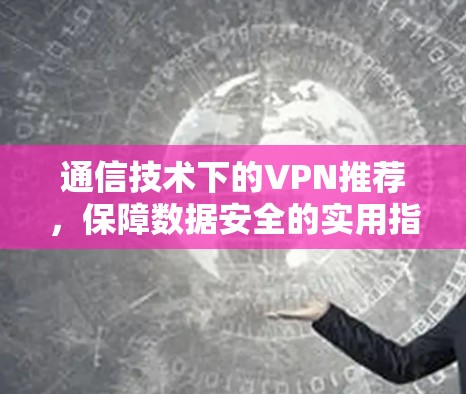 通信技术下的VPN推荐，保障数据安全的实用指南