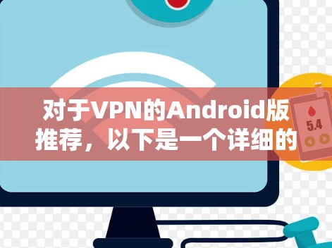 对于VPN的Android版推荐，以下是一个详细的总结