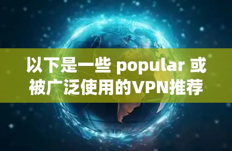 以下是一些 popular 或被广泛使用的VPN推荐