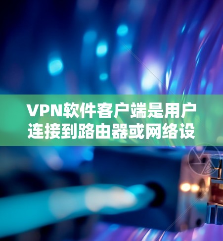VPN软件客户端是用户连接到路由器或网络设备的软件，用于在手机或电脑上尝试VPN服务。以下是几款受欢迎的VPN软件客户端