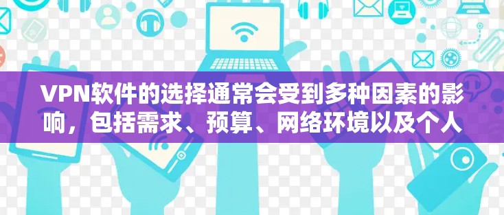 VPN软件的选择通常会受到多种因素的影响，包括需求、预算、网络环境以及个人偏好。以下是一些常见的热门VPN软件推荐，供你参考