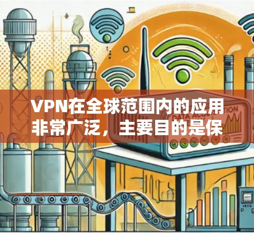 VPN在全球范围内的应用非常广泛，主要目的是保护个人隐私，如旅行、紧急情况下的数据保护。以下是关于VPN的详细分析