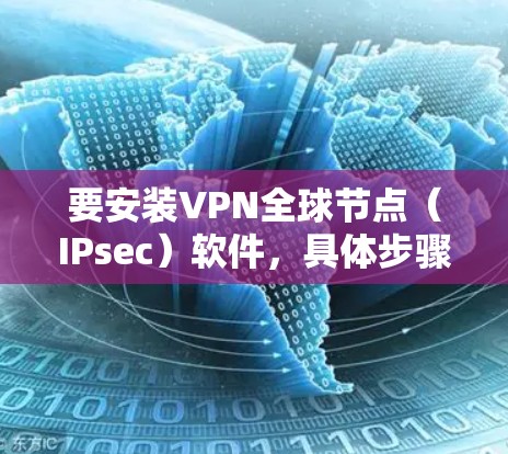 要安装VPN全球节点（IPsec）软件，具体步骤如下