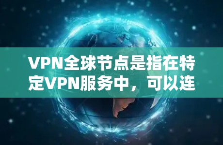VPN全球节点是指在特定VPN服务中，可以连接到全球范围内的VPN服务器的服务器。这些节点通常用于VPN连接的安全性，确保数据在传输过程中不会被截获或泄露